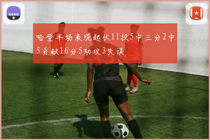 哈登半场表现起伏11投5中三分2中5贡献16分5助攻3失误