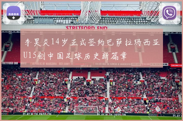 李昊炎14岁正式签约巴萨拉玛西亚U15创中国足球历史新篇章