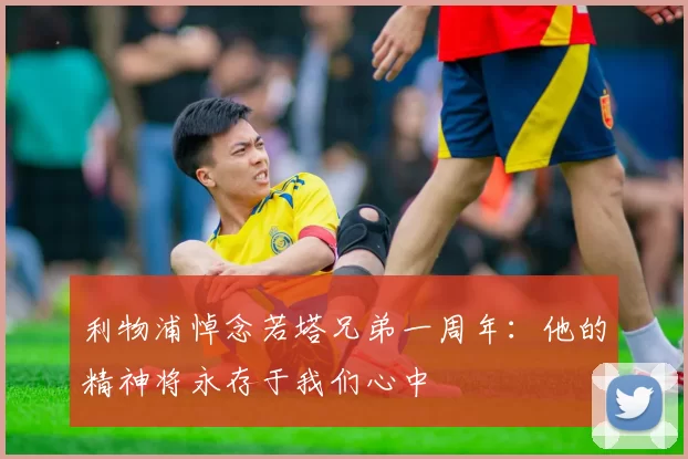 利物浦悼念若塔兄弟一周年：他的精神将永存于我们心中