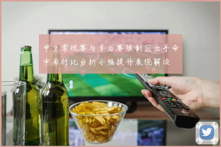 申京常规赛与季后赛限制区出手命中率对比分析小幅提升表现解读