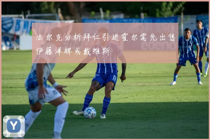 法尔克分析拜仁引进霍尔需先出售伊藤洋辉或戴维斯
