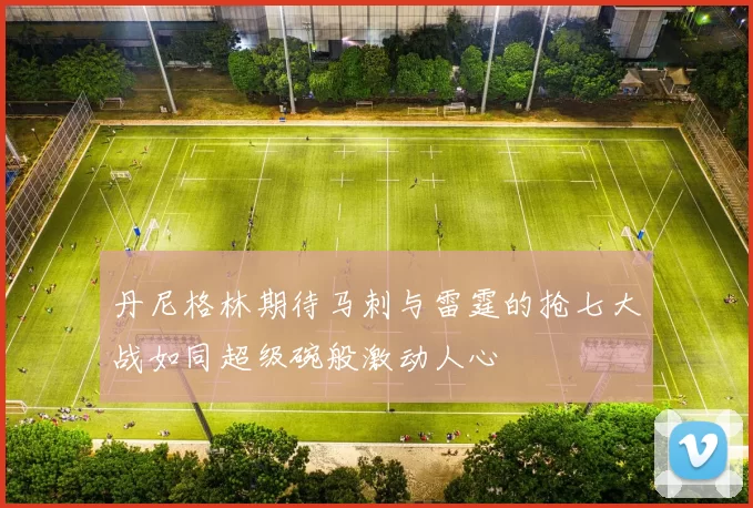 丹尼格林期待马刺与雷霆的抢七大战如同超级碗般激动人心